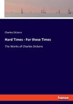 Hard Times - For these Times: The Works of Charles Dickens