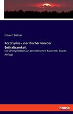 Porphyrius - vier Bücher von der Enthaltsamkeit: Ein Sittengemälde aus der römischen Kaiserzeit. Zweite Auflage