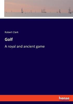 Golf: A royal and ancient game - Robert Clark - cover