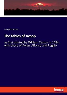 The fables of Aesop: as first printed by William Caxton in 1484, with those of Avian, Alfonso and Poggio - Joseph Jacobs - cover