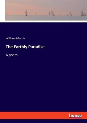 The Earthly Paradise: A poem - William Morris - cover