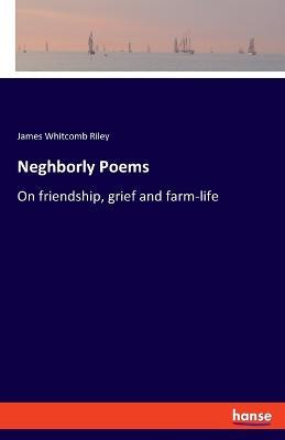 Neghborly Poems: On friendship, grief and farm-life - James Whitcomb Riley - cover