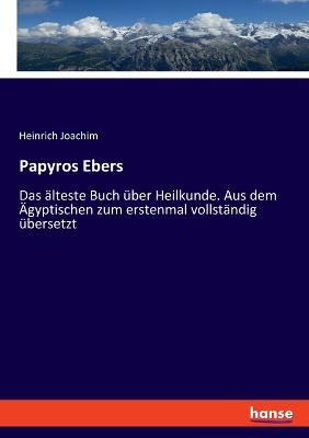 Papyros Ebers: Das älteste Buch über Heilkunde. Aus dem Ägyptischen zum erstenmal vollständig übersetzt - Heinrich Joachim - cover