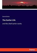 The Earlier Life: and the chief earlier works