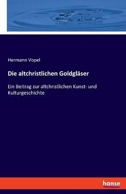 Die altchristlichen Goldgläser: Ein Beitrag zur altchristlichen Kunst- und Kulturgeschichte - Hermann Vopel - cover