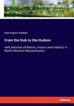 From the Hub to the Hudson: with sketches of Nature, History and Industry in North-Western Massachusetts