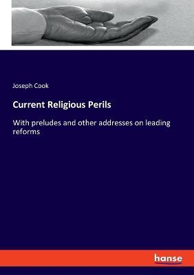 Current Religious Perils: With preludes and other addresses on leading reforms - Joseph Cook - cover