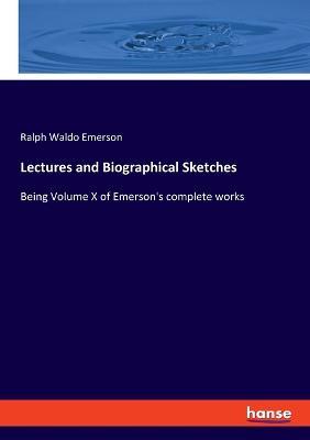 Lectures and Biographical Sketches: Being Volume X of Emerson's complete works - Ralph Waldo Emerson - cover
