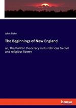 The Beginnings of New England: or, The Puritan theocracy in its relations to civil and religious liberty