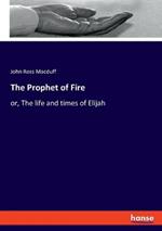 The Prophet of Fire: or, The life and times of Elijah