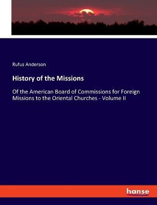 History of the Missions: Of the American Board of Commissions for Foreign Missions to the Oriental Churches - Volume II - Rufus Anderson - cover