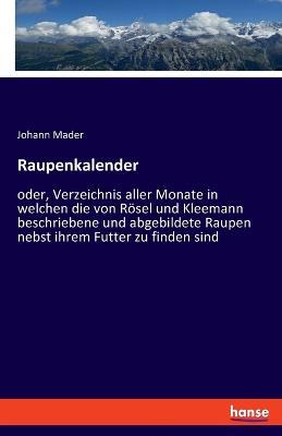 Raupenkalender: oder, Verzeichnis aller Monate in welchen die von Rösel und Kleemann beschriebene und abgebildete Raupen nebst ihrem Futter zu finden sind - Johann Mader - cover