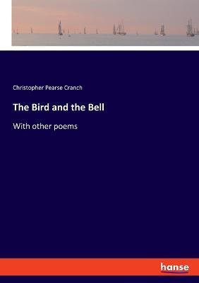 The Bird and the Bell: With other poems - Christopher Pearse Cranch - cover