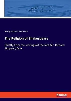 The Religion of Shakespeare: Chiefly from the writings of the late Mr. Richard Simpson, M.A. - Henry Sebastian Bowden - cover
