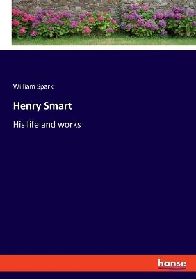 Henry Smart: His life and works - William Spark - cover