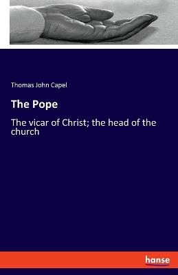 The Pope: The vicar of Christ; the head of the church - Thomas John Capel - cover