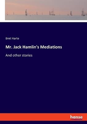 Mr. Jack Hamlin's Mediations: And other stories - Bret Harte - cover