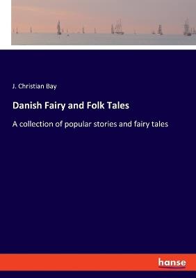 Danish Fairy and Folk Tales: A collection of popular stories and fairy tales - J Christian Bay - cover