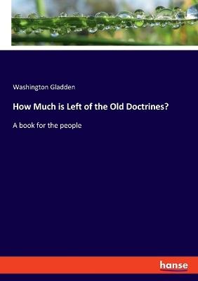 How Much is Left of the Old Doctrines?: A book for the people - Washington Gladden - cover