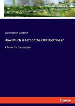 How Much is Left of the Old Doctrines?: A book for the people