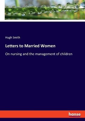 Letters to Married Women: On nursing and the management of children - Hugh Smith - cover