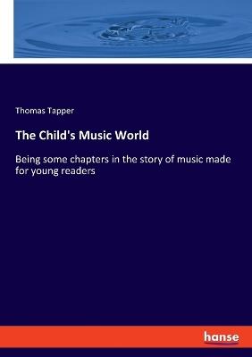 The Child's Music World: Being some chapters in the story of music made for young readers - Thomas Tapper - cover