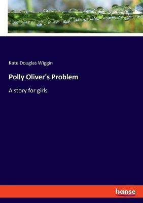 Polly Oliver's Problem: A story for girls - Kate Douglas Wiggin - cover
