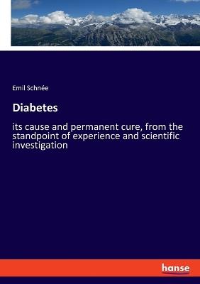 Diabetes: its cause and permanent cure, from the standpoint of experience and scientific investigation - Emil Schnée - cover