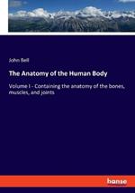 The Anatomy of the Human Body: Volume I - Containing the anatomy of the bones, muscles, and joints