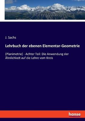 Lehrbuch der ebenen Elementar-Geometrie: (Planimetrie) - Achter Teil: Die Anwendung der Ähnlichkeit auf die Lehre vom Kreis - J Sachs - cover