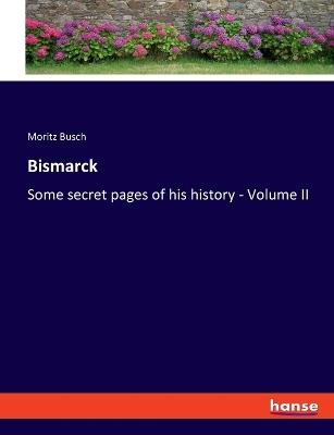 Bismarck: Some secret pages of his history - Volume II - Moritz Busch - cover