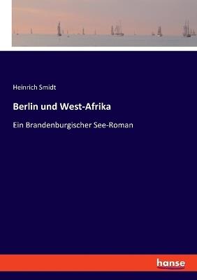 Berlin und West-Afrika: Ein Brandenburgischer See-Roman - Heinrich Smidt - cover