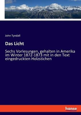 Das Licht: Sechs Vorlesungen, gehalten in Amerika im Winter 1872-1873 mit in den Text eingedruckten Holzstichen - John Tyndall - cover