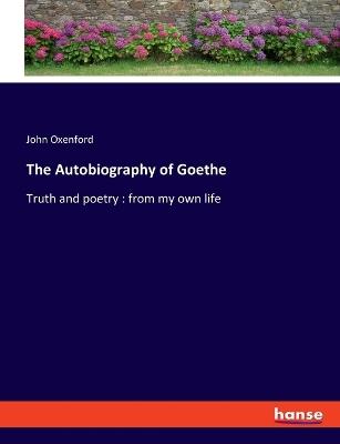 The Autobiography of Goethe: Truth and poetry: from my own life - John Oxenford - cover
