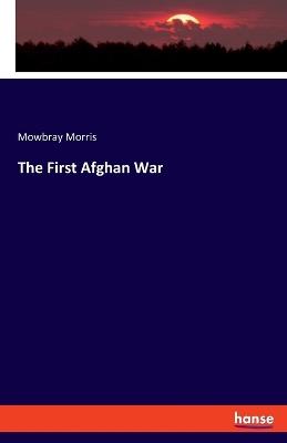 The First Afghan War - Mowbray Morris - cover
