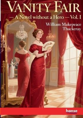 Vanity Fair: A Novel without a Hero - Vol. I - William Makepeace Thackeray - cover