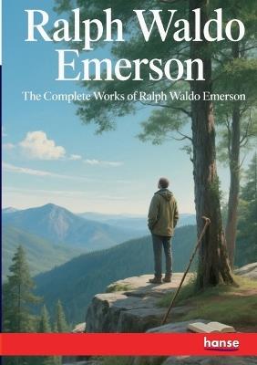 The Complete Works of Ralph Waldo Emerson - Ralph Waldo Emerson - cover