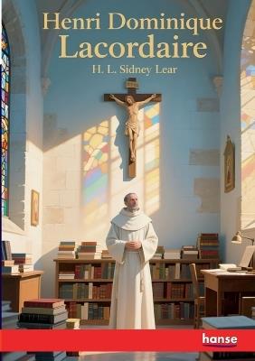 Henri Dominique Lacordaire: A Biographical Sketch - H L Sidney Lear - cover