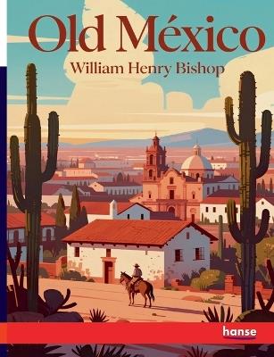 Old Mexico: and Her Lost Provinces - William Henry Bishop - cover