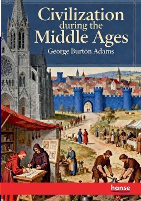 Civilization during the Middle Ages - George Burton Adams - cover