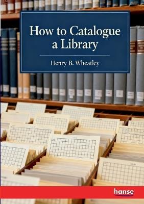 How to catalogue a Library - Henry B Wheatley - cover