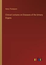 Clinical Lectures on Diseases of the Urinary Organs