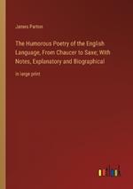 The Humorous Poetry of the English Language, From Chaucer to Saxe; With Notes, Explanatory and Biographical: in large print