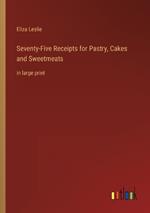 Seventy-Five Receipts for Pastry, Cakes and Sweetmeats: in large print