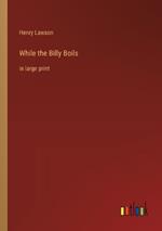 While the Billy Boils: in large print