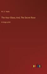 The Hour Glass; And, The Secret Rose: in large print