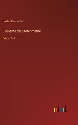 Elemente der Stereometrie: Dritter Teil - Gustav Holzmüller - cover
