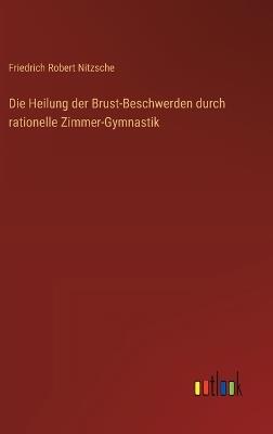 Die Heilung der Brust-Beschwerden durch rationelle Zimmer-Gymnastik - Friedrich Robert Nitzsche - cover