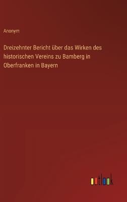 Dreizehnter Bericht über das Wirken des historischen Vereins zu Bamberg in Oberfranken in Bayern - Anonym - cover
