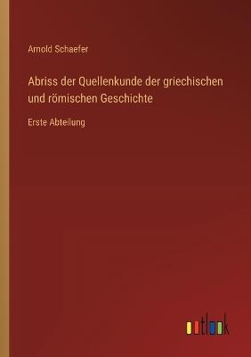 Abriss der Quellenkunde der griechischen und römischen Geschichte: Erste Abteilung - Arnold Schaefer - cover